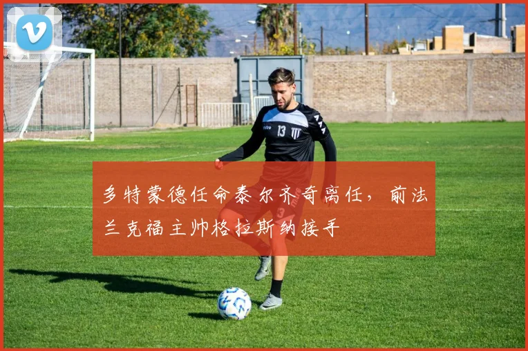 多特蒙德任命泰尔齐奇离任，前法兰克福主帅格拉斯纳接手