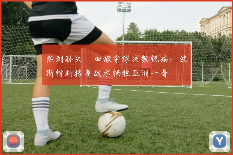 热刺孙兴慜回撤拿球次数锐减，波斯特科格鲁战术牺牲亚洲一哥