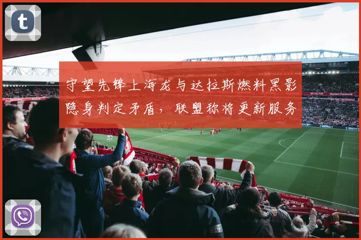 守望先锋上海龙与达拉斯燃料黑影隐身判定矛盾，联盟称将更新服务器同步协议