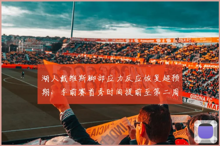 湖人戴维斯脚部应力反应恢复超预期，季前赛首秀时间提前至第二周
